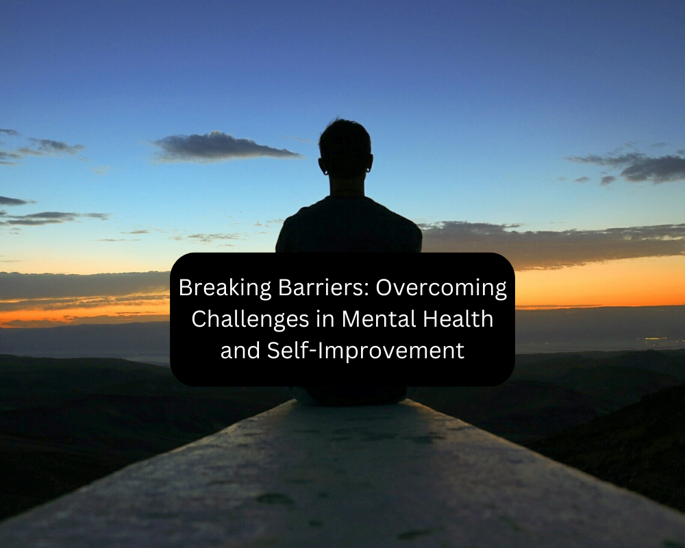 Breaking Barriers: Overcoming Challenges in Mental Health and Self-Improvement