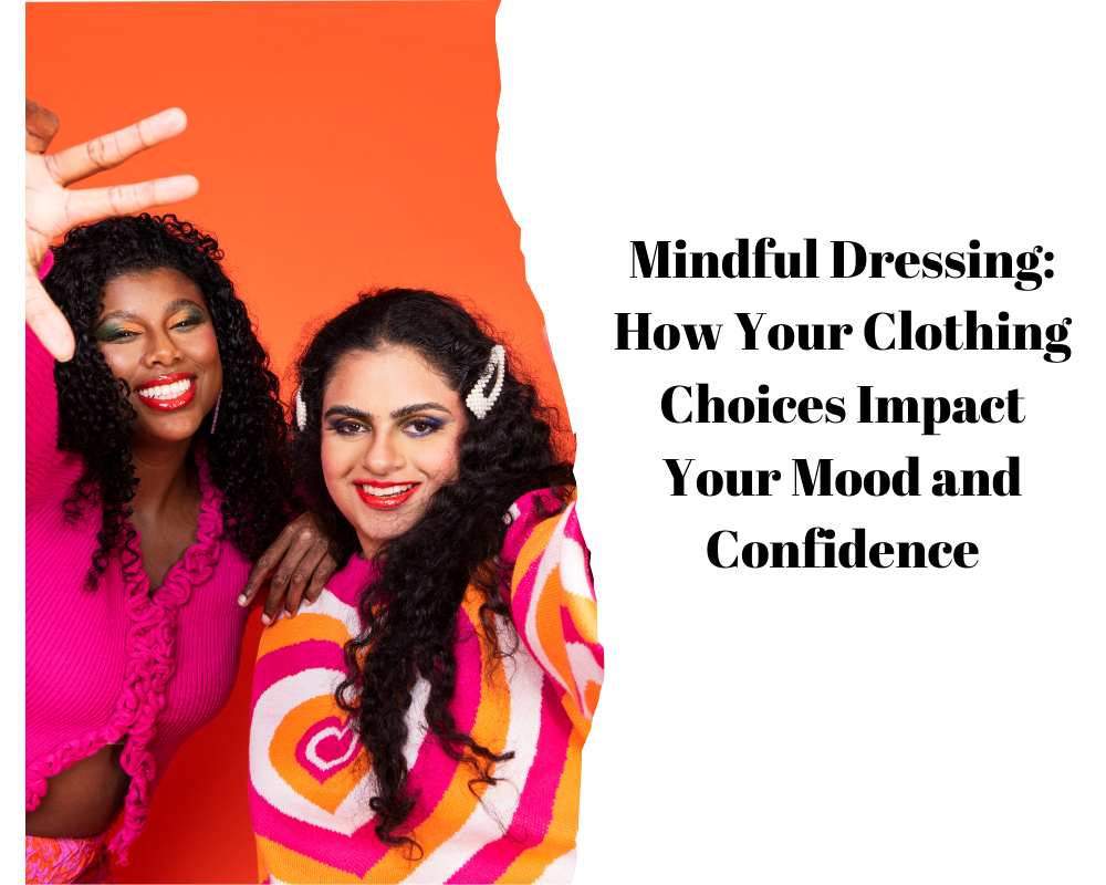 Mindful Dressing: How Your Clothing Choices Impact Your Mood and Confidence