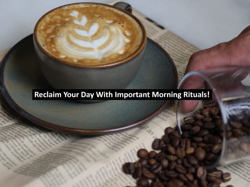 Reclaim Your Day With Important Morning Rituals!